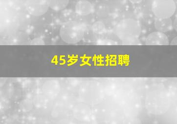 45岁女性招聘
