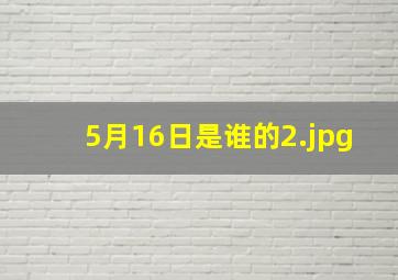5月16日是谁的