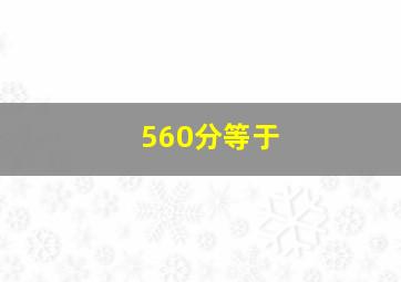 560分等于