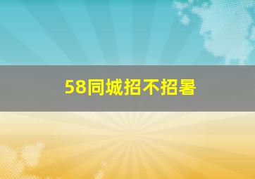 58同城招不招暑