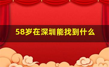 58岁在深圳能找到什么