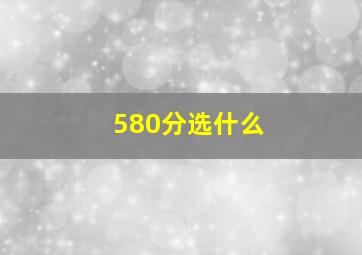 580分选什么
