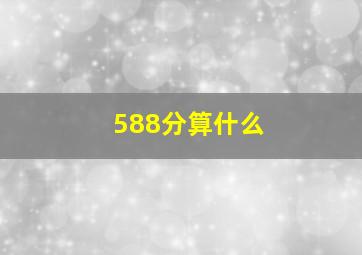 588分算什么