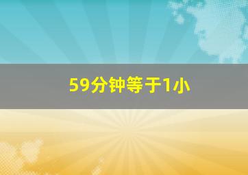 59分钟等于1小
