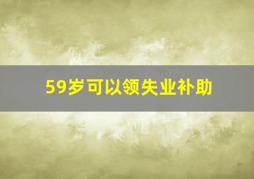 59岁可以领失业补助