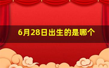 6月28日出生的是哪个