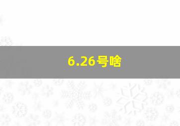 6.26号啥