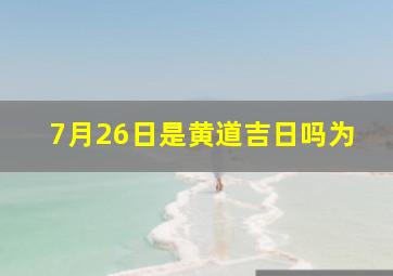 7月26日是黄道吉日吗为