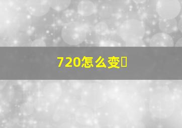 720怎么变�