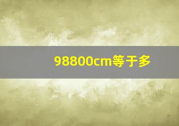 98800cm等于多