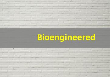 Bioengineered