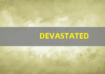 DEVASTATED