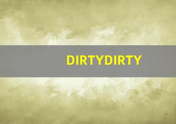 DIRTYDIRTY