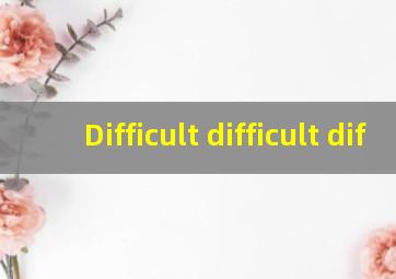 Difficult difficult dif