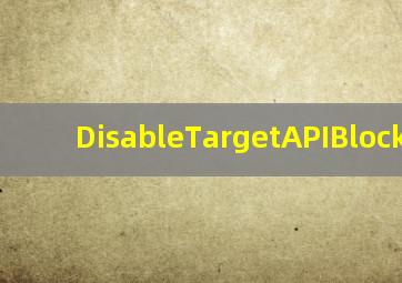 DisableTargetAPIBlock