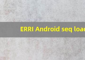 ERRI Android seq load