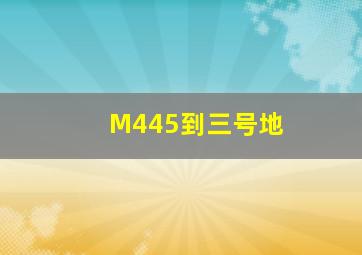 M445到三号地