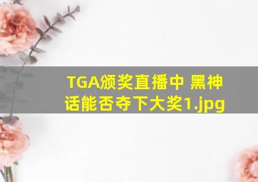 TGA颁奖直播中 黑神话能否夺下大奖