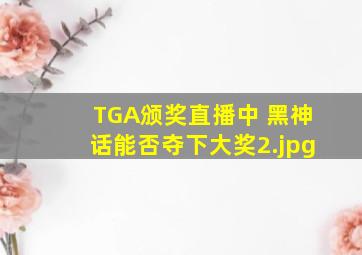 TGA颁奖直播中 黑神话能否夺下大奖
