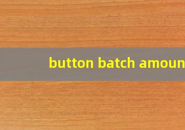 button batch amount