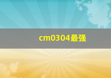 cm0304最强
