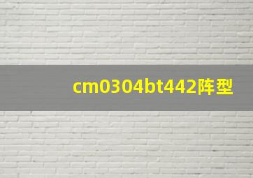 cm0304bt442阵型