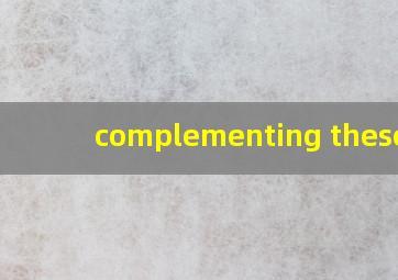 complementing these e