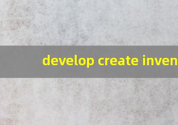 develop create invent