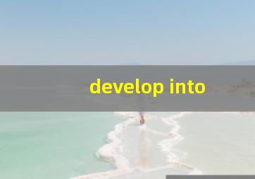 develop into