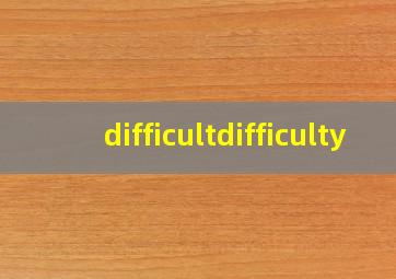 difficultdifficulty