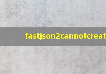 fastjson2cannotcreate