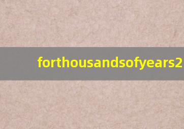 forthousandsofyears