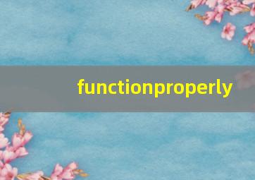 functionproperly