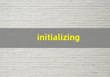initializing 