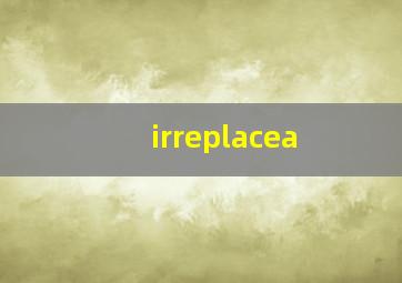 irreplacea