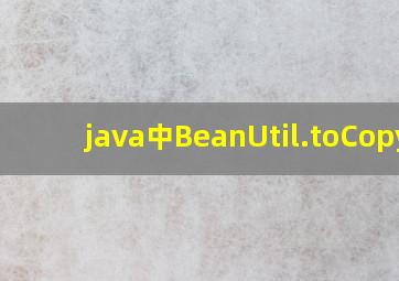 java中BeanUtil.toCopyP