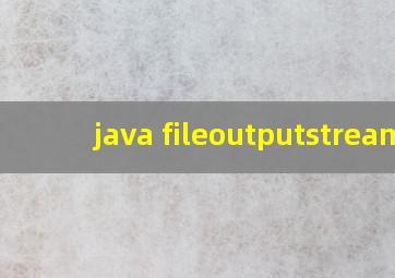 java fileoutputstream