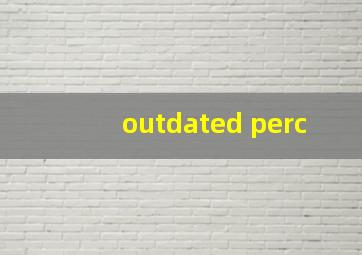 outdated perc