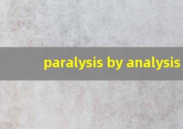 paralysis by analysis