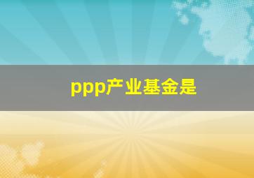 ppp产业基金是