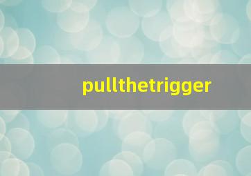 pullthetrigger