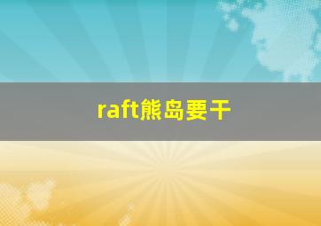 raft熊岛要干