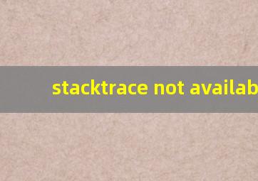 stacktrace not available