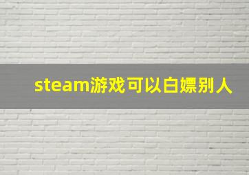 steam游戏可以白嫖别人