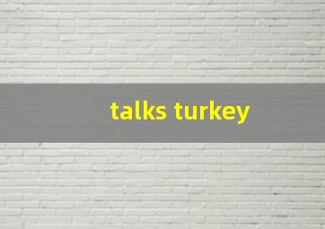 talks turkey 