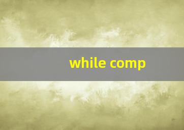 while comp